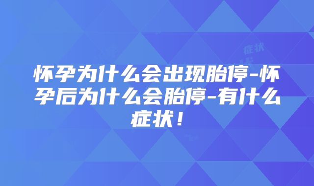 怀孕为什么会出现胎停-怀孕后为什么会胎停-有什么症状！
