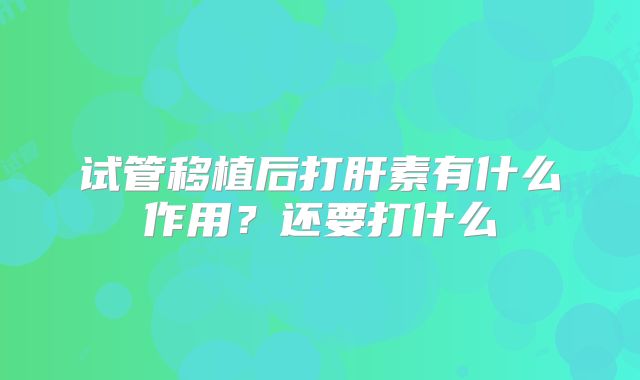 试管移植后打肝素有什么作用?还要打什么