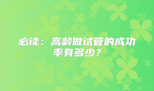 必读：高龄做试管的成功率有多少？