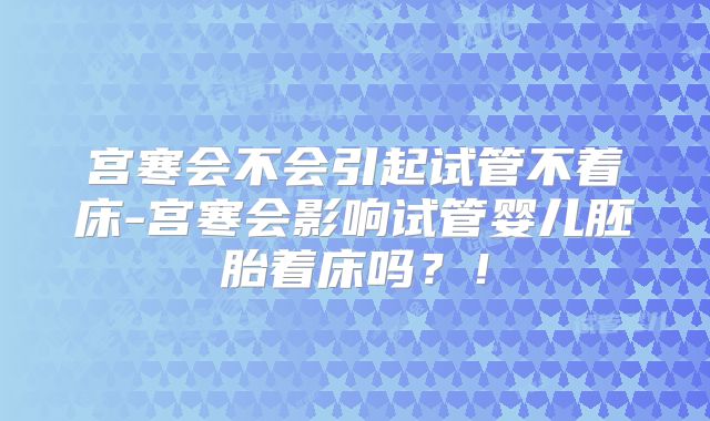 宫寒会不会引起试管不着床-宫寒会影响试管婴儿胚胎着床吗?!