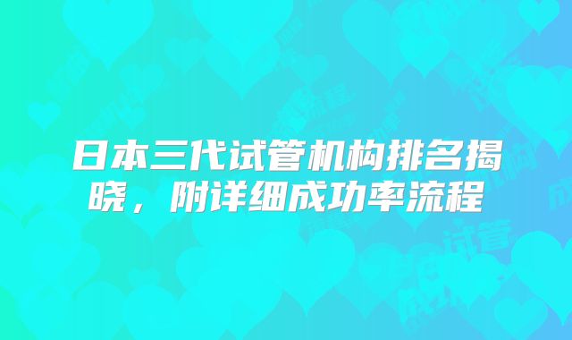 日本三代试管机构排名揭晓，附详细成功率流程