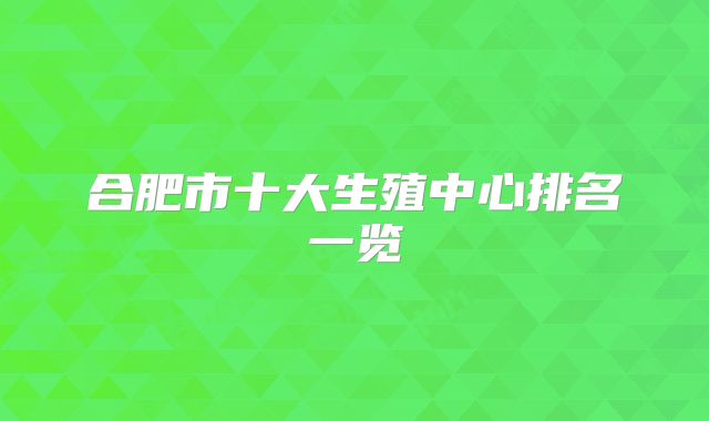 合肥市十大生殖中心排名一览