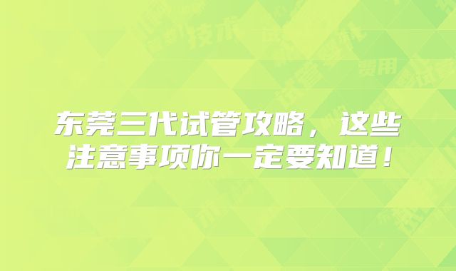 东莞三代试管攻略，这些注意事项你一定要知道！