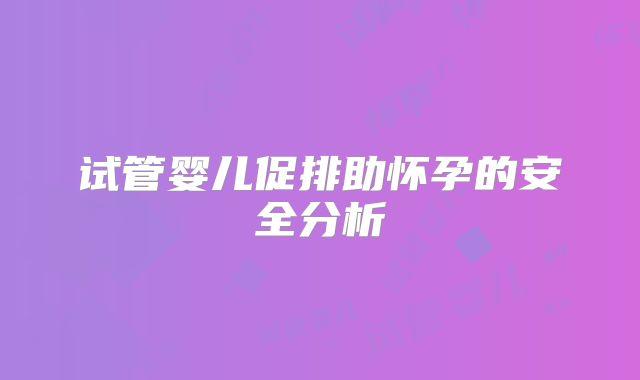 试管婴儿促排助怀孕的安全分析