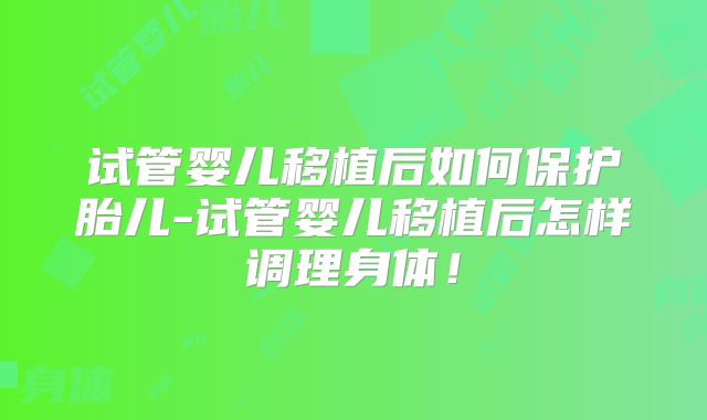试管婴儿移植后如何保护胎儿-试管婴儿移植后怎样调理身体！