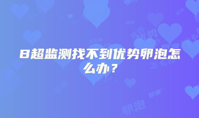 B超监测找不到优势卵泡怎么办？