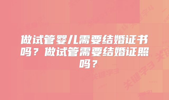 做试管婴儿需要结婚证书吗？做试管需要结婚证照 吗？