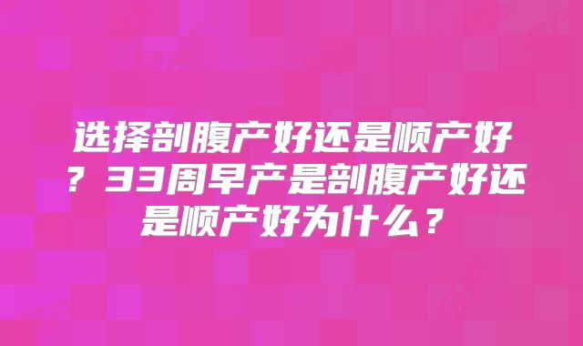 选择剖腹产好还是顺产好？33周早产是剖腹产好还是顺产好为什么？