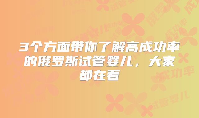 3个方面带你了解高成功率的俄罗斯试管婴儿，大家都在看