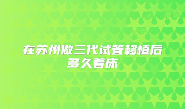 在苏州做三代试管移植后多久着床