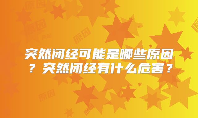 突然闭经可能是哪些原因？突然闭经有什么危害？
