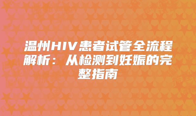 温州HIV患者试管全流程解析：从检测到妊娠的完整指南