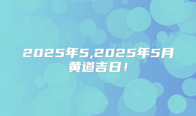 2025年5,2025年5月黄道吉日!