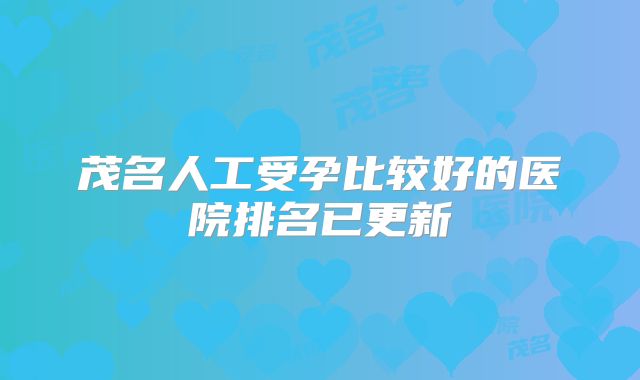 茂名人工受孕比较好的医院排名已更新