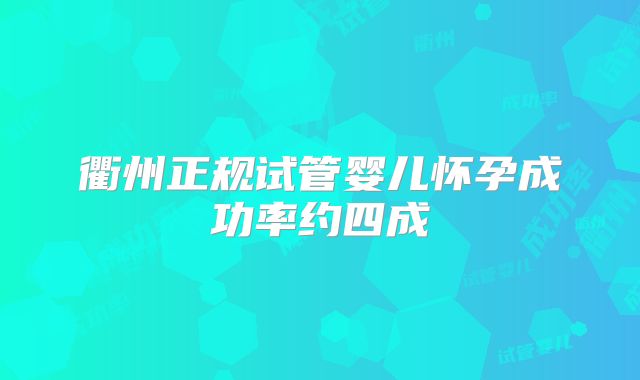 衢州正规试管婴儿怀孕成功率约四成