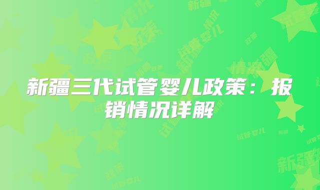 新疆三代试管婴儿政策：报销情况详解
