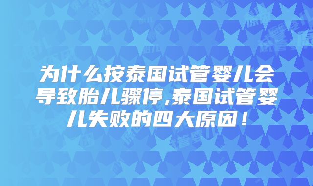 为什么按泰国试管婴儿会导致胎儿骤停,泰国试管婴儿失败的四大原因！