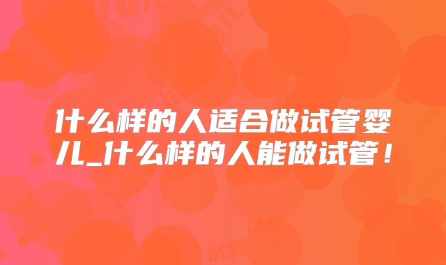 什么样的人适合做试管婴儿_什么样的人能做试管!