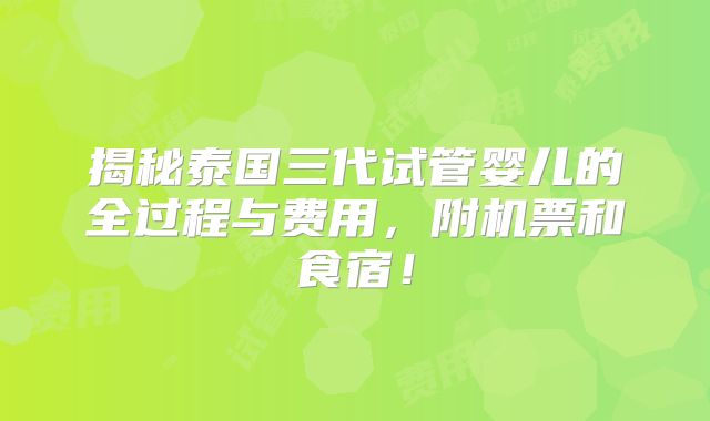 揭秘泰国三代试管婴儿的全过程与费用，附机票和食宿！