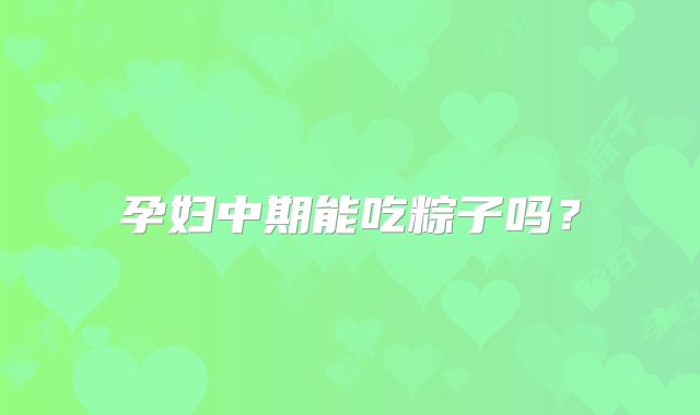 孕妇中期能吃粽子吗?