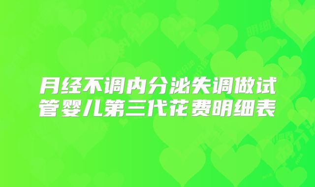月经不调内分泌失调做试管婴儿第三代花费明细表