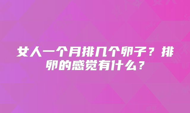 女人一个月排几个卵子？排卵的感觉有什么？