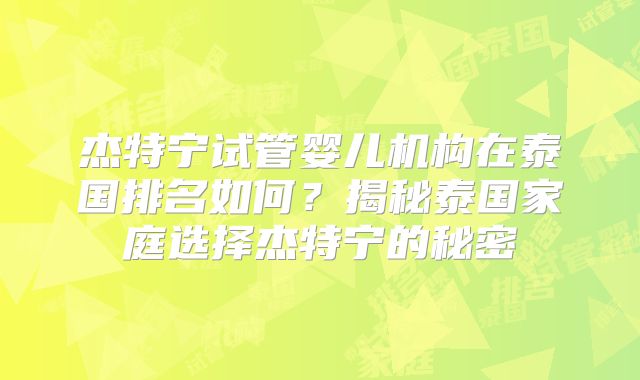 杰特宁试管婴儿机构在泰国排名如何？揭秘泰国家庭选择杰特宁的秘密