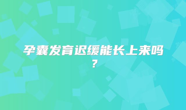 孕囊发育迟缓能长上来吗？