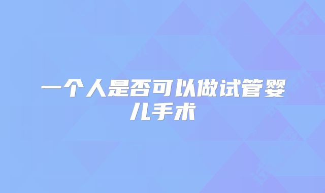 一个人是否可以做试管婴儿手术