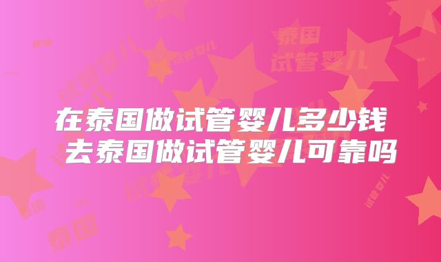 在泰国做试管婴儿多少钱 去泰国做试管婴儿可靠吗