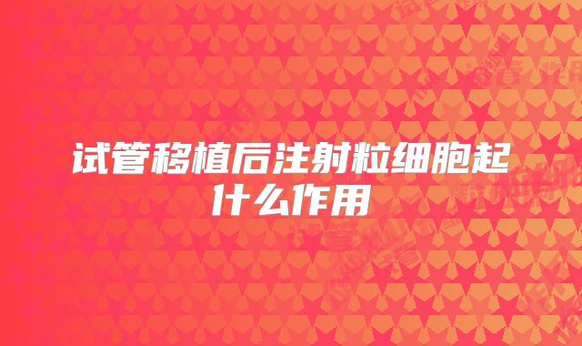 试管移植后注射粒细胞起什么作用