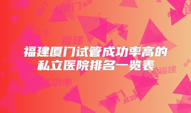 福建厦门试管成功率高的私立医院排名一览表