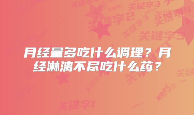 月经量多吃什么调理？月经淋漓不尽吃什么药？