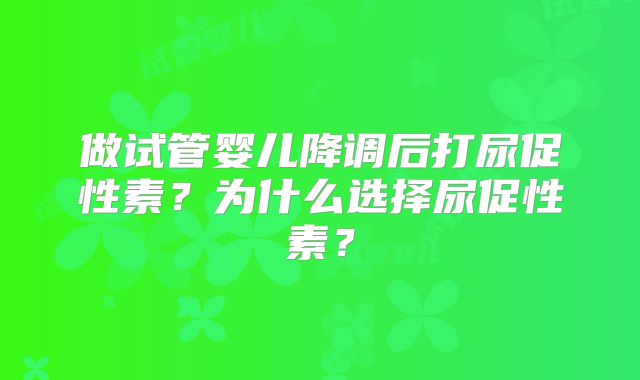 做试管婴儿降调后打尿促性素?为什么选择尿促性素?