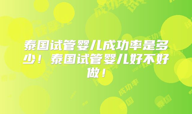 泰国试管婴儿成功率是多少！泰国试管婴儿好不好做！