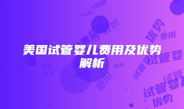 美国试管婴儿费用及优势解析