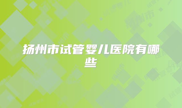 扬州市试管婴儿医院有哪些