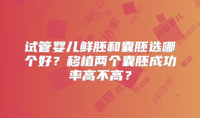 试管婴儿鲜胚和囊胚选哪个好？移植两个囊胚成功率高不高？