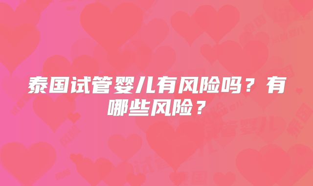 泰国试管婴儿有风险吗?有哪些风险?
