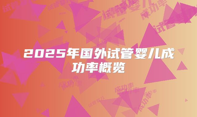 2025年国外试管婴儿成功率概览