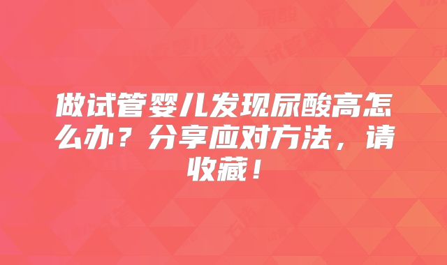 做试管婴儿发现尿酸高怎么办？分享应对方法，请收藏！