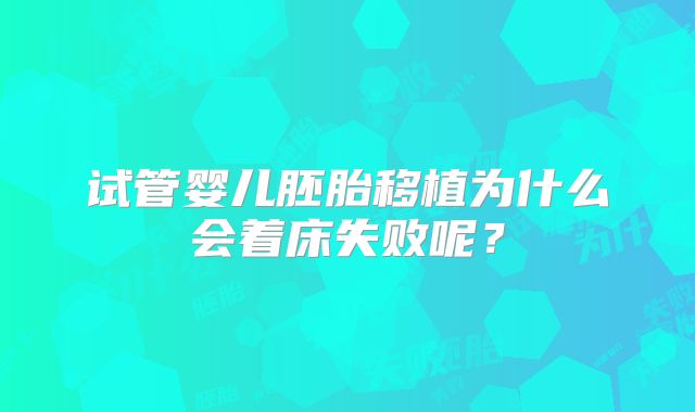 试管婴儿胚胎移植为什么会着床失败呢？
