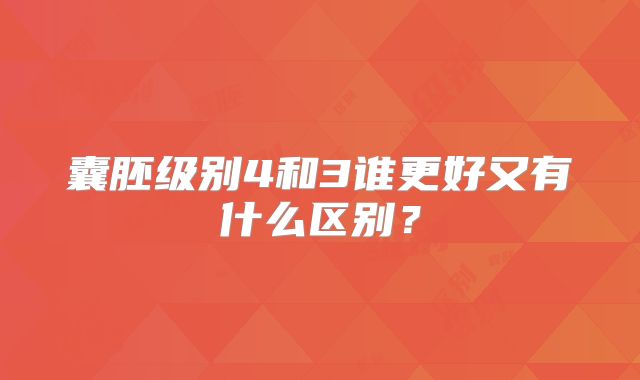 囊胚级别4和3谁更好又有什么区别？