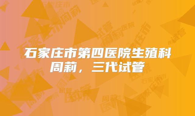 石家庄市第四医院生殖科周莉，三代试管