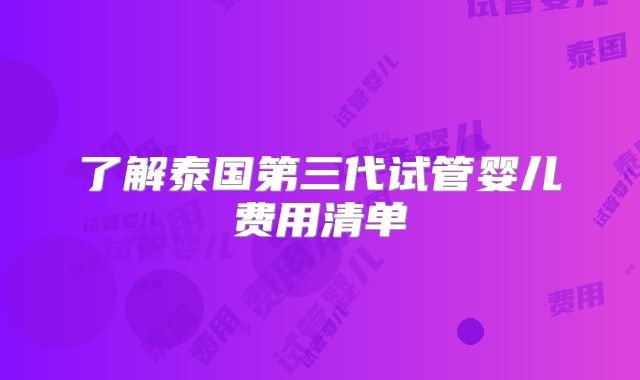 了解泰国第三代试管婴儿费用清单