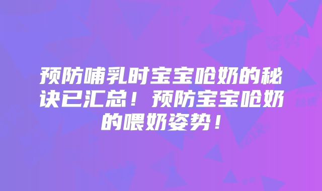 预防哺乳时宝宝呛奶的秘诀已汇总！预防宝宝呛奶的喂奶姿势！
