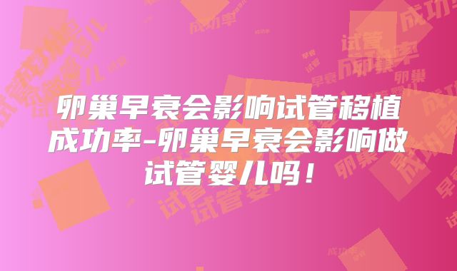 卵巢早衰会影响试管移植成功率-卵巢早衰会影响做试管婴儿吗！
