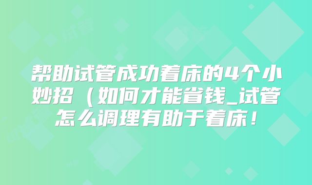 帮助试管成功着床的4个小妙招（如何才能省钱_试管怎么调理有助于着床！