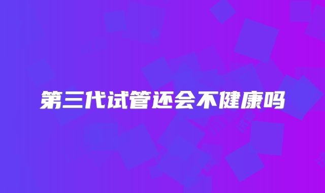 第三代试管还会不健康吗