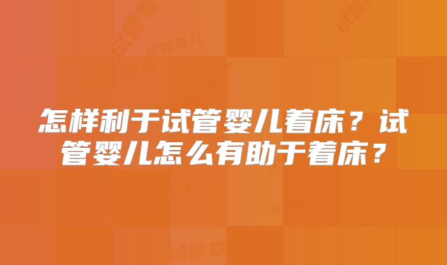 怎样利于试管婴儿着床？试管婴儿怎么有助于着床？